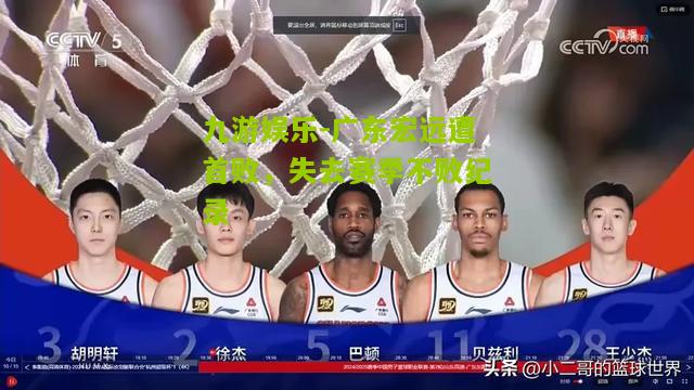 九游娱乐-广东宏远遭首败，失去赛季不败纪录