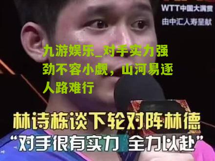 九游娱乐_对手实力强劲不容小觑，山河易逐人路难行