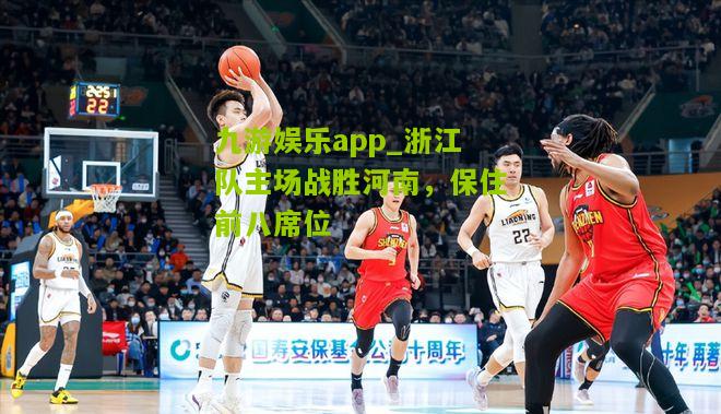 九游娱乐app_浙江队主场战胜河南，保住前八席位