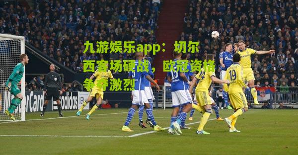 切尔西客场硬战，欧冠资格争夺激烈