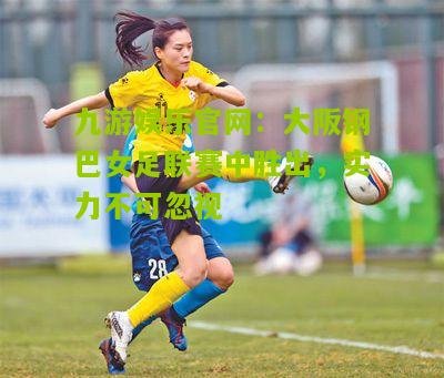 大阪钢巴女足联赛中胜出，实力不可忽视