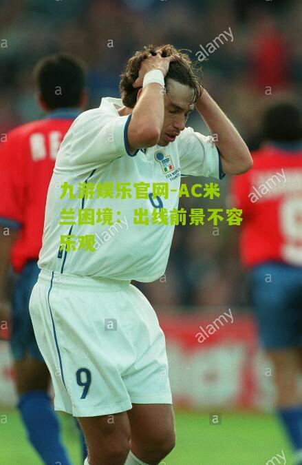 AC米兰困境：出线前景不容乐观