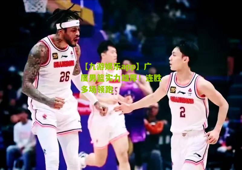 广厦男篮实力雄厚！连胜多场领跑