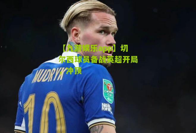 切尔西球员备战英超开局，冲顶