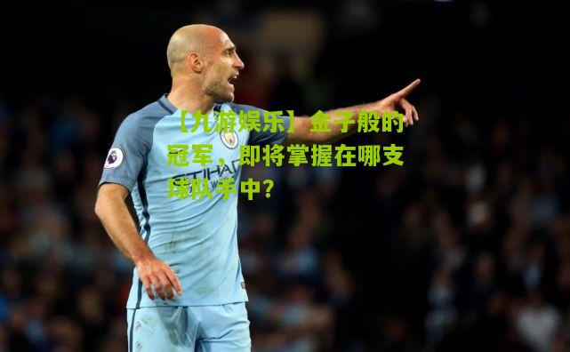 金子般的冠军，即将掌握在哪支球队手中？