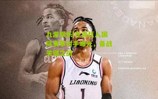 东瀛巨人国际赛事对手曝光，备战关键之战