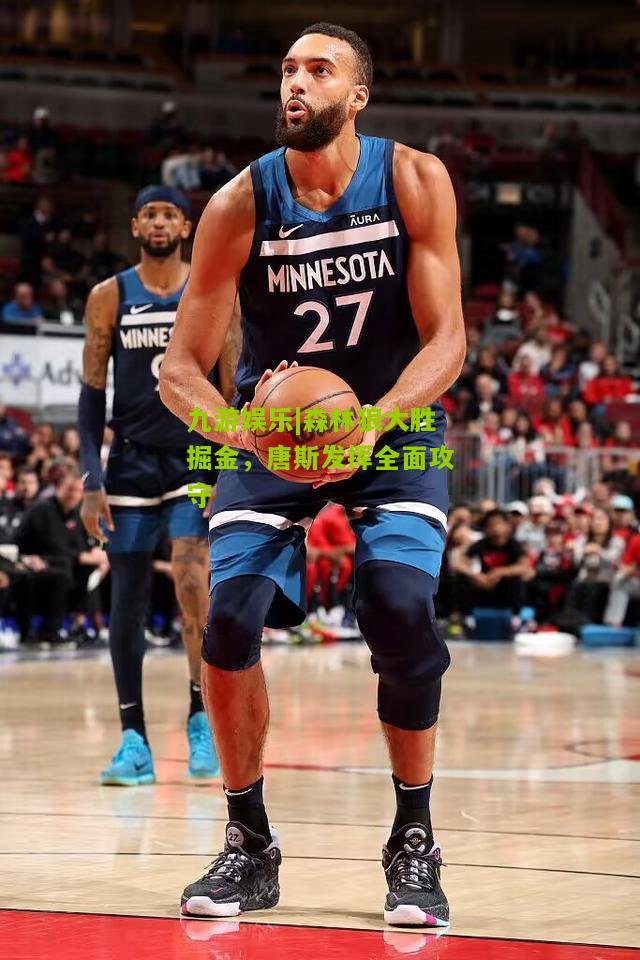 森林狼大胜掘金，唐斯发挥全面攻守