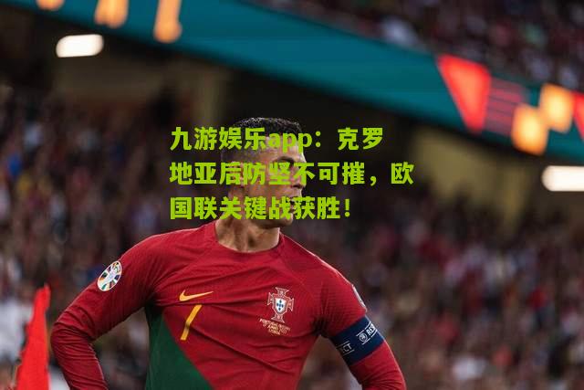 克罗地亚后防坚不可摧，欧国联关键战获胜！