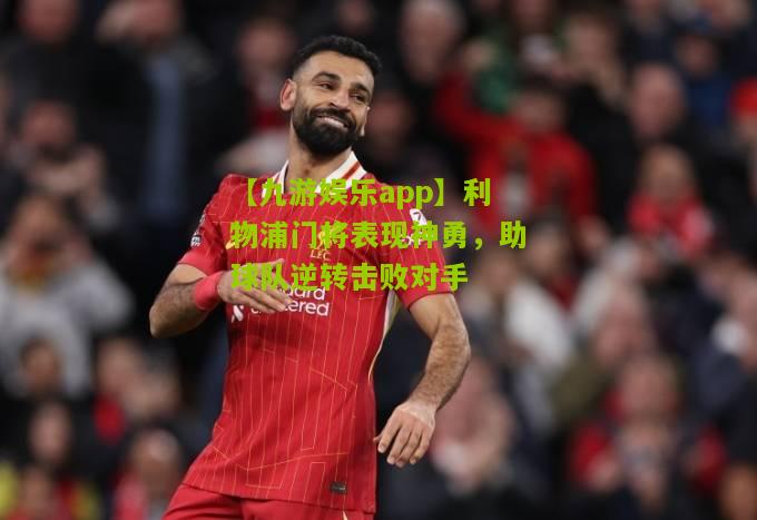 利物浦门将表现神勇，助球队逆转击败对手