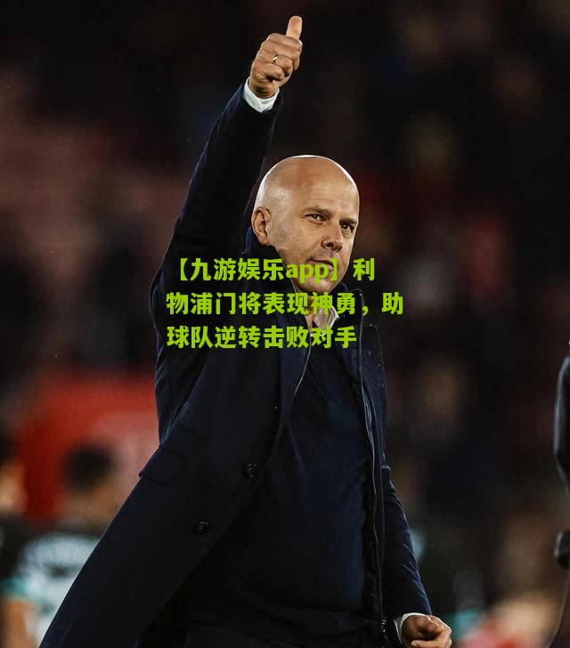 利物浦门将表现神勇，助球队逆转击败对手