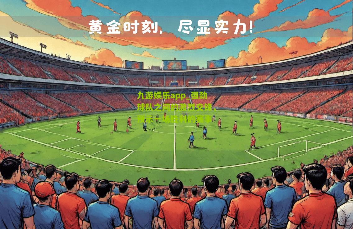 强劲球队之间的激烈交锋，预示一场胜利的赛事