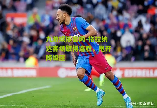 格拉纳达客场取得连胜，甩开降级区
