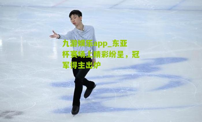 东亚杯赛场上精彩纷呈，冠军得主出炉