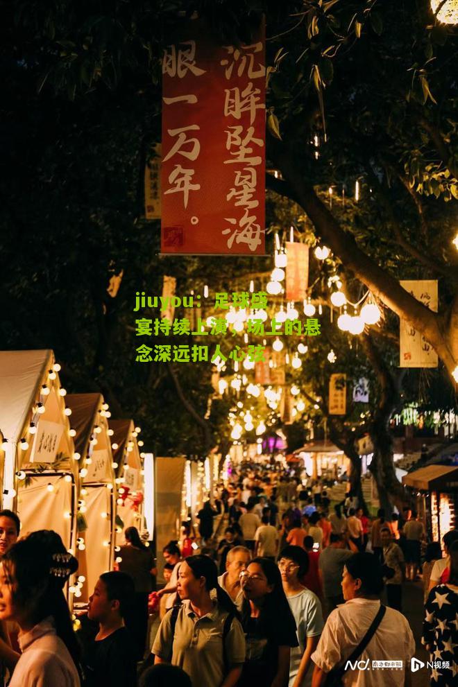 足球盛宴持续上演，场上的悬念深远扣人心弦