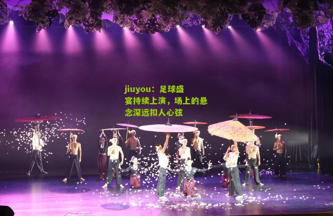 足球盛宴持续上演，场上的悬念深远扣人心弦