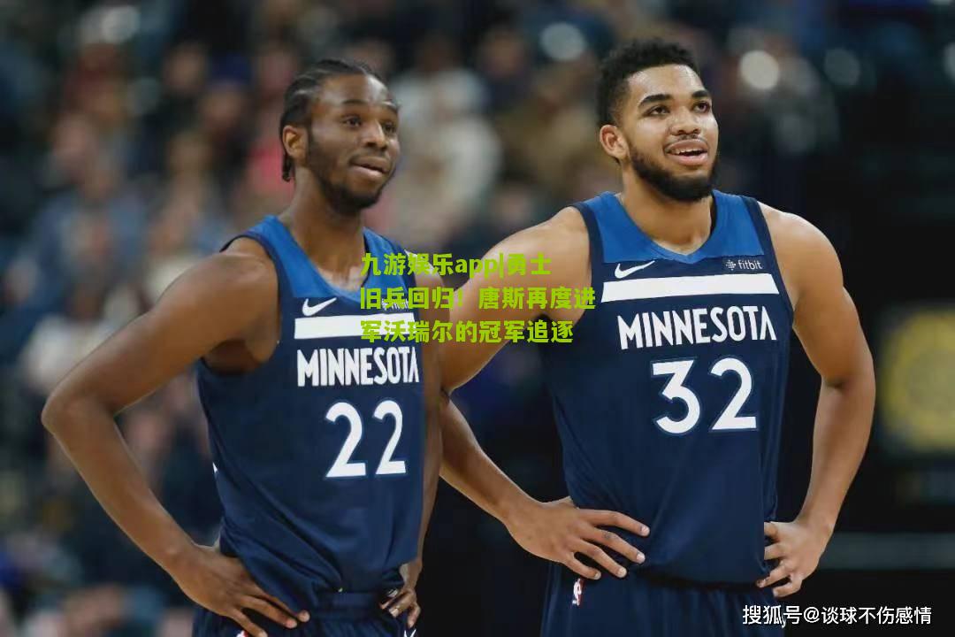 勇士旧兵回归！唐斯再度进军沃瑞尔的冠军追逐